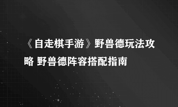 《自走棋手游》野兽德玩法攻略 野兽德阵容搭配指南