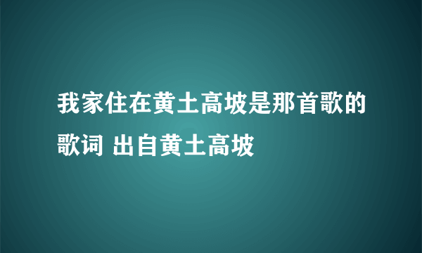 我家住在黄土高坡是那首歌的歌词 出自黄土高坡