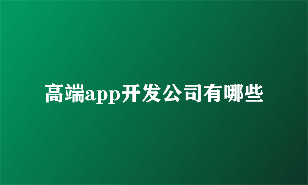 高端app开发公司有哪些