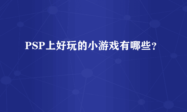 PSP上好玩的小游戏有哪些？