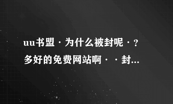 uu书盟·为什么被封呢·？ 多好的免费网站啊··封他或黑他的真缺德