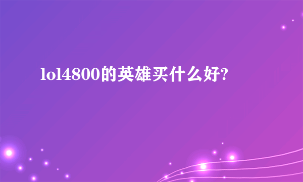 lol4800的英雄买什么好?