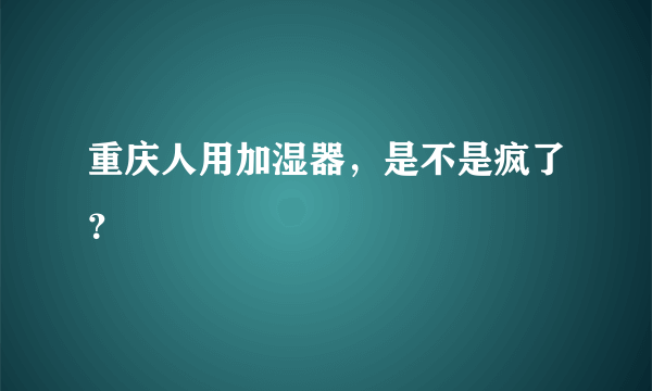 重庆人用加湿器，是不是疯了？