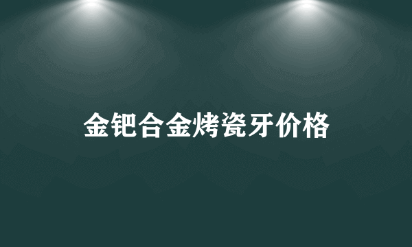 金钯合金烤瓷牙价格