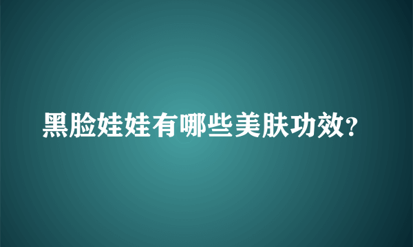 黑脸娃娃有哪些美肤功效？