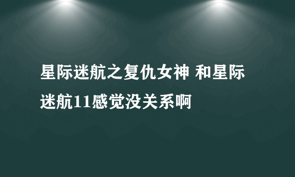 星际迷航之复仇女神 和星际迷航11感觉没关系啊