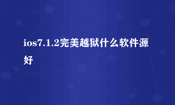 ios7.1.2完美越狱什么软件源好