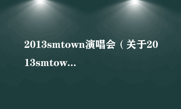 2013smtown演唱会（关于2013smtown演唱会的简介）