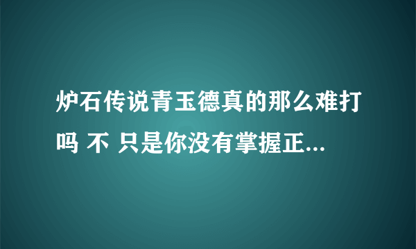 炉石传说青玉德真的那么难打吗 不 只是你没有掌握正确的打法