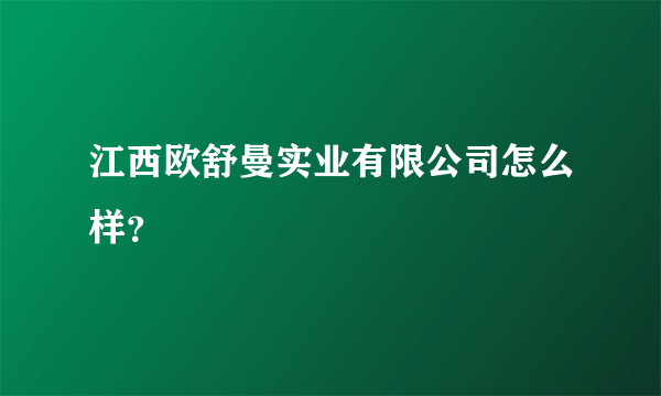 江西欧舒曼实业有限公司怎么样？