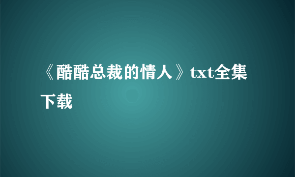 《酷酷总裁的情人》txt全集下载