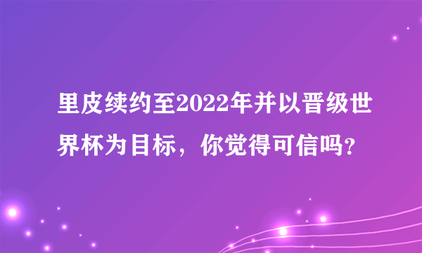 里皮续约至2022年并以晋级世界杯为目标，你觉得可信吗？