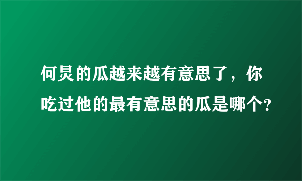 何炅的瓜越来越有意思了，你吃过他的最有意思的瓜是哪个？