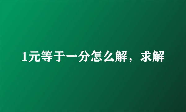 1元等于一分怎么解，求解