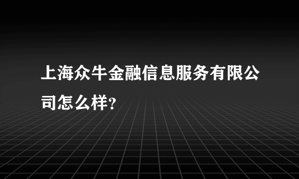 上海众牛金融信息服务有限公司怎么样？