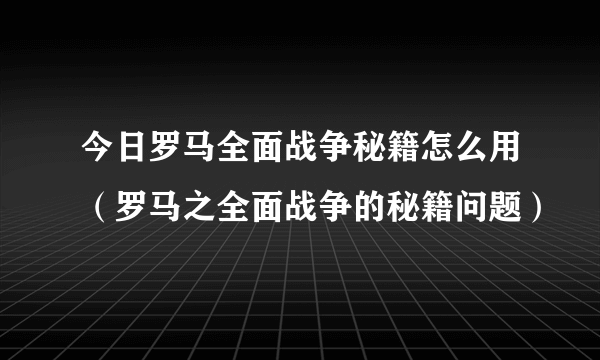 今日罗马全面战争秘籍怎么用（罗马之全面战争的秘籍问题）