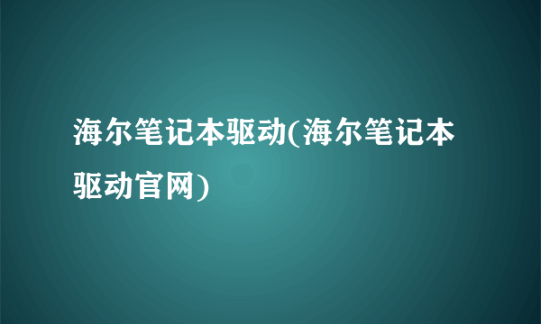 海尔笔记本驱动(海尔笔记本驱动官网)