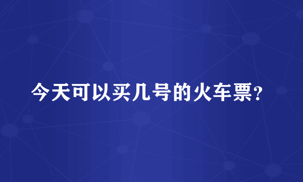 今天可以买几号的火车票？