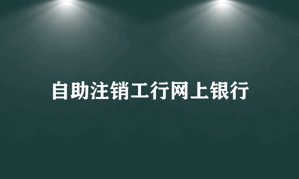 自助注销工行网上银行