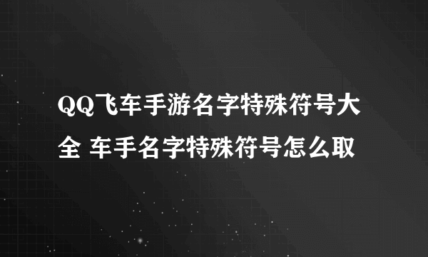 QQ飞车手游名字特殊符号大全 车手名字特殊符号怎么取