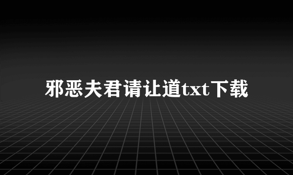 邪恶夫君请让道txt下载