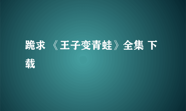 跪求 《王子变青蛙》全集 下载