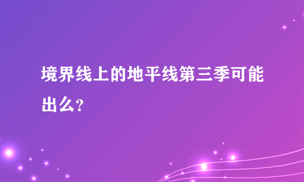 境界线上的地平线第三季可能出么？