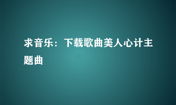 求音乐：下载歌曲美人心计主题曲