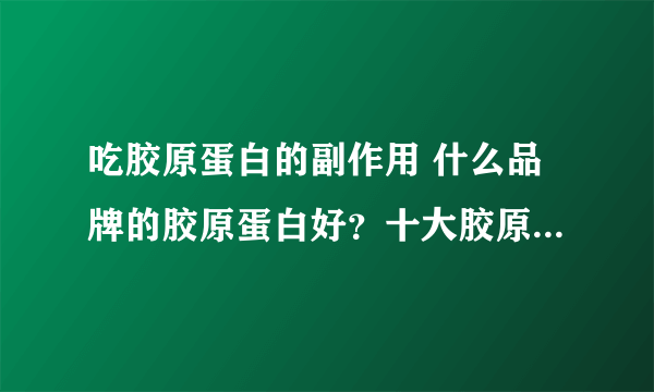 吃胶原蛋白的副作用 什么品牌的胶原蛋白好？十大胶原蛋白排行