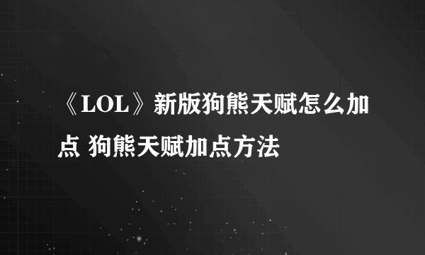 《LOL》新版狗熊天赋怎么加点 狗熊天赋加点方法