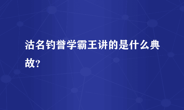 沽名钓誉学霸王讲的是什么典故？