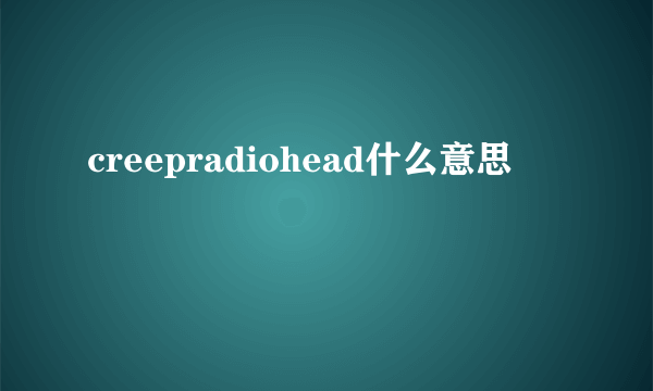 creepradiohead什么意思