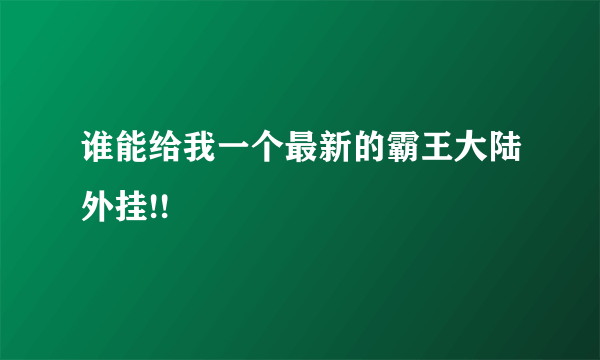 谁能给我一个最新的霸王大陆外挂!!