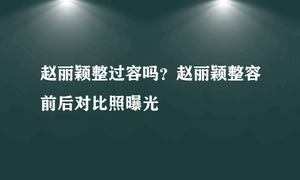 赵丽颖整过容吗？赵丽颖整容前后对比照曝光