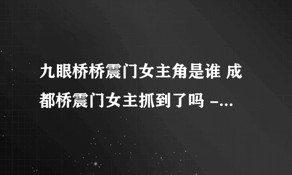 九眼桥桥震门女主角是谁 成都桥震门女主抓到了吗 - 飞外网