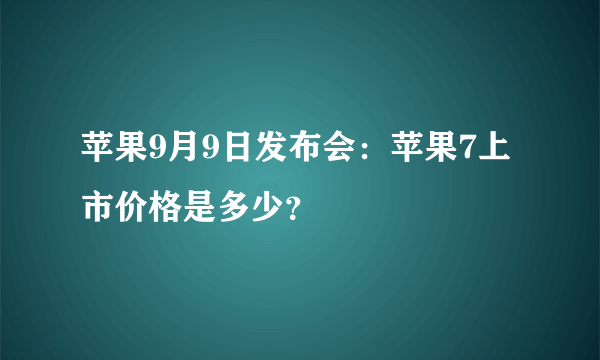 苹果9月9日发布会：苹果7上市价格是多少？