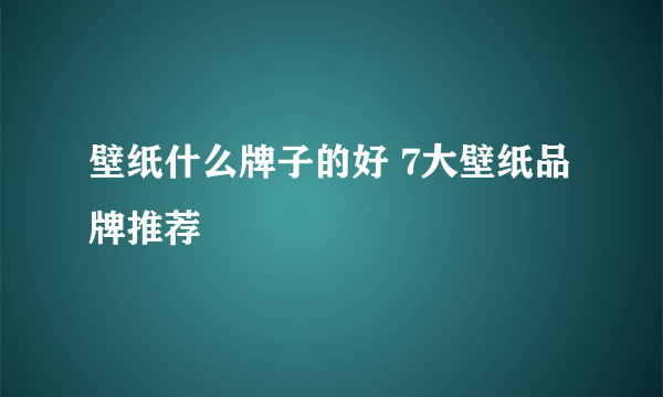 壁纸什么牌子的好 7大壁纸品牌推荐