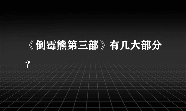 《倒霉熊第三部》有几大部分？