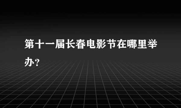 第十一届长春电影节在哪里举办？