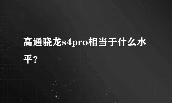 高通骁龙s4pro相当于什么水平？