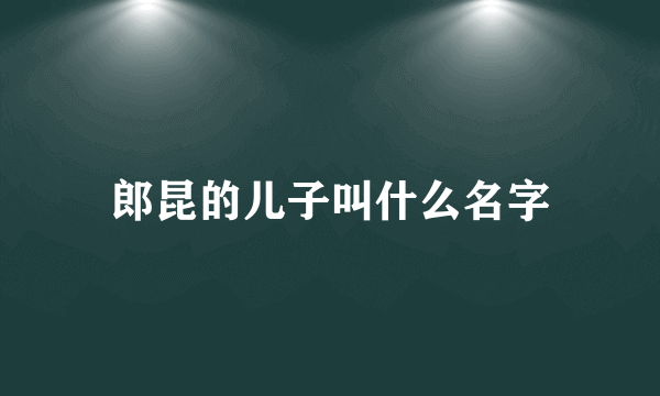 郎昆的儿子叫什么名字