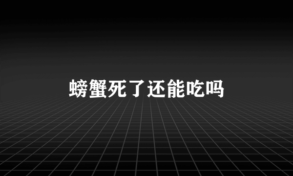 螃蟹死了还能吃吗