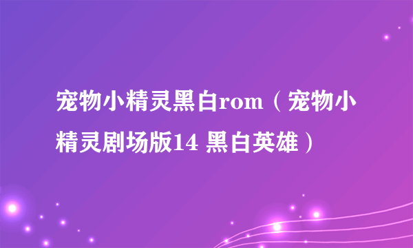 宠物小精灵黑白rom（宠物小精灵剧场版14 黑白英雄）