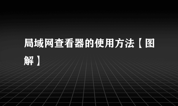 局域网查看器的使用方法【图解】