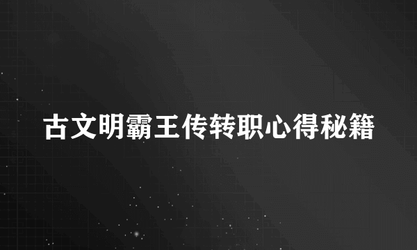 古文明霸王传转职心得秘籍