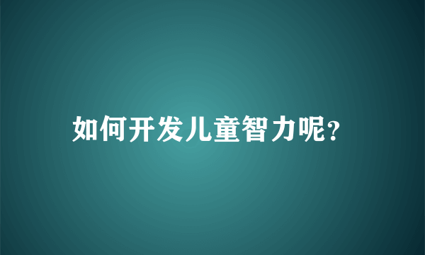 如何开发儿童智力呢？