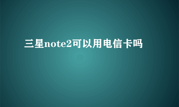 三星note2可以用电信卡吗