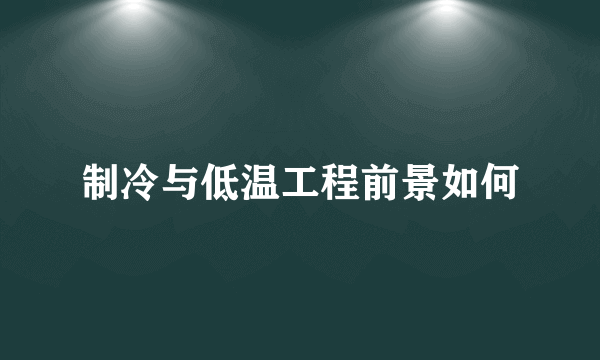 制冷与低温工程前景如何