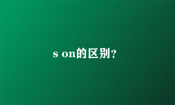 s on的区别？