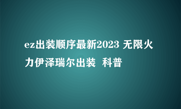 ez出装顺序最新2023 无限火力伊泽瑞尔出装  科普